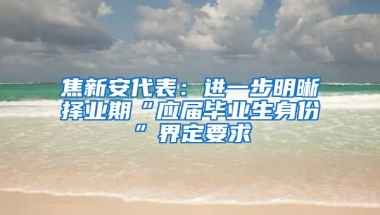 焦新安代表：进一步明晰择业期“应届毕业生身份”界定要求