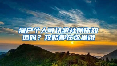 深户个人可以缴社保你知道吗？攻略都在这里哦