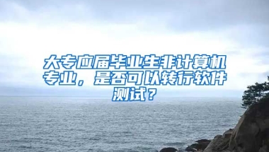 大专应届毕业生非计算机专业，是否可以转行软件测试？