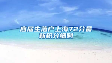应届生落户上海72分最新积分细则