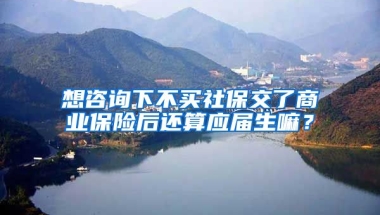 想咨询下不买社保交了商业保险后还算应届生嘛？