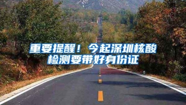 重要提醒！今起深圳核酸检测要带好身份证