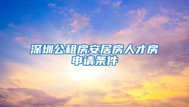 深圳公租房安居房人才房申请条件