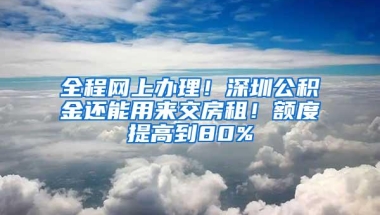 全程网上办理！深圳公积金还能用来交房租！额度提高到80%