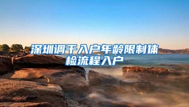 深圳调干入户年龄限制体检流程入户