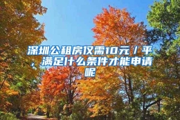 深圳公租房仅需10元／平，满足什么条件才能申请呢