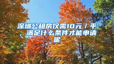 深圳公租房仅需10元／平，满足什么条件才能申请呢