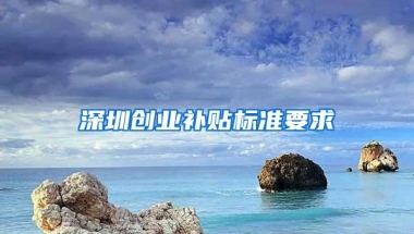 深圳创业补贴标准要求