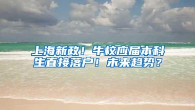 上海新政！牛校应届本科生直接落户！未来趋势？