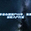 专业办理深户10年，免费获取入户方案