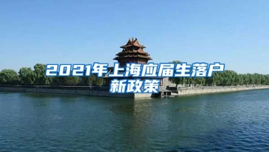 2021年上海应届生落户新政策