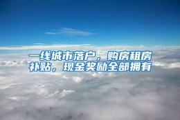 一线城市落户，购房租房补贴，现金奖励全部拥有