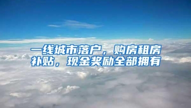 一线城市落户，购房租房补贴，现金奖励全部拥有