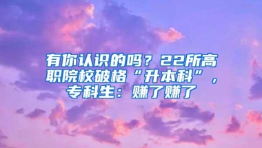 有你认识的吗？22所高职院校破格“升本科”，专科生：赚了赚了
