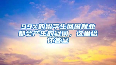 99%的留学生回国就业都会产生的疑问，这里给你答案