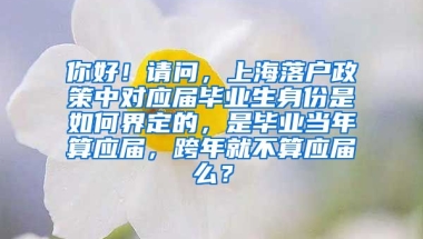 你好！请问，上海落户政策中对应届毕业生身份是如何界定的，是毕业当年算应届，跨年就不算应届么？