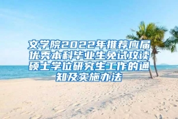 文学院2022年推荐应届优秀本科毕业生免试攻读硕士学位研究生工作的通知及实施办法