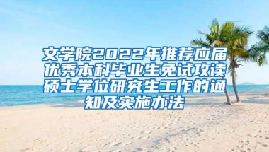 文学院2022年推荐应届优秀本科毕业生免试攻读硕士学位研究生工作的通知及实施办法