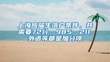 上海应届生落户条件，共需要72分，985、211,外语等都是加分项