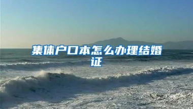 集体户口本怎么办理结婚证