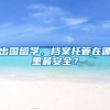 出国留学，档案托管在哪里最安全？