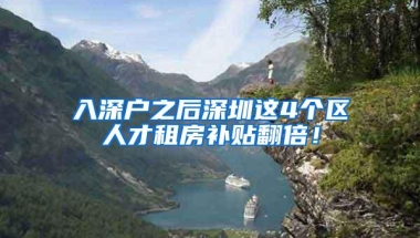 入深户之后深圳这4个区人才租房补贴翻倍！