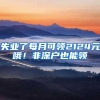 失业了每月可领2124元哦！非深户也能领