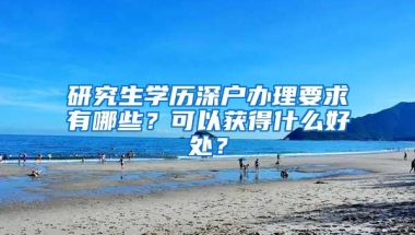 研究生学历深户办理要求有哪些？可以获得什么好处？