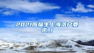 2021应届生上海落户要求_1