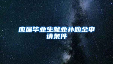 应届毕业生就业补助金申请条件