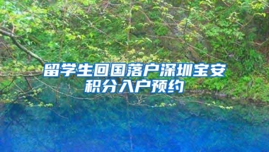 留学生回国落户深圳宝安积分入户预约