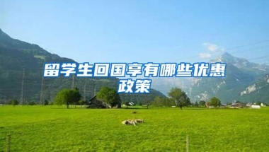 留学生回国享有哪些优惠政策