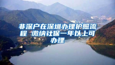 非深户在深圳办理护照流程 缴纳社保一年以上可办理