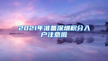 2021年准备深圳积分入户注意啦