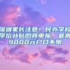 深圳家长注意！民办学校学位补贴即将申报，最高9000元户口不限