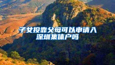 子女投靠父母可以申请入深圳集体户吗