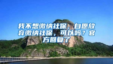 我不想缴纳社保，自愿放弃缴纳社保，可以吗？官方回复了