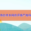 上海自考本科的评卷严格吗？