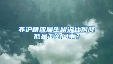 非沪籍应届生留沪比例降低是怎么回事？