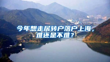 今年想走居转户落户上海，难还是不难？