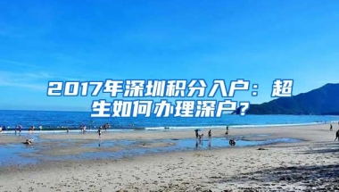 2017年深圳积分入户：超生如何办理深户？