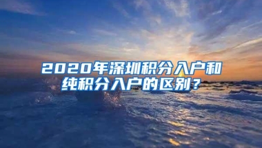 2020年深圳积分入户和纯积分入户的区别？