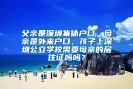 父亲是深圳集体户口，母亲是外来户口，孩子上深圳公立学校需要母亲的居住证吗吗？