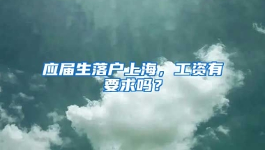 应届生落户上海，工资有要求吗？