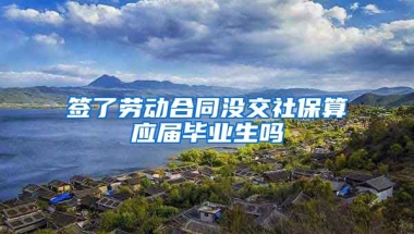 签了劳动合同没交社保算应届毕业生吗