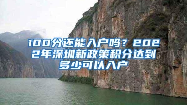 100分还能入户吗？2022年深圳新政策积分达到多少可以入户