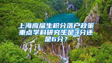 上海应届生积分落户政策重点学科研究生是3分还是6分？