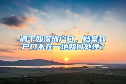 调干如深圳户口，档案和户口不在一地如何处理？