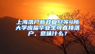 上海落户新政复旦等4所大学应届毕业生可直接落户，意味什么？