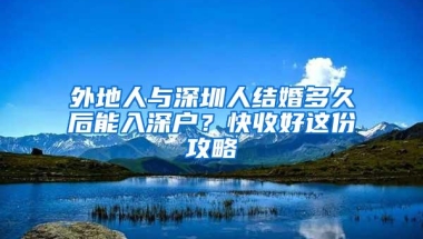 外地人与深圳人结婚多久后能入深户？快收好这份攻略
